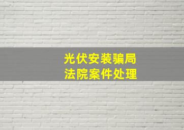 光伏安装骗局 法院案件处理